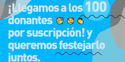 Llegamos a los 100 donantes por suscripción